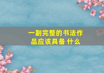 一副完整的书法作品应该具备 什么